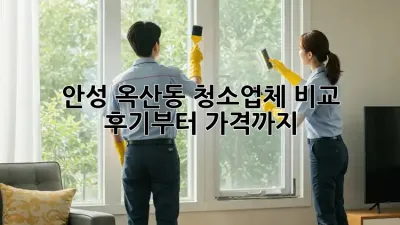 안성 옥산동 청소업체 비교🧹✨ 후기부터 가격까지!