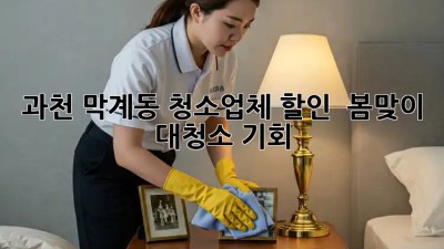 과천 막계동 청소업체 할인 🏡✨ 봄맞이 대청소 기회!